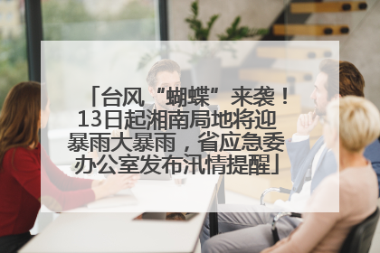 台风“蝴蝶”来袭！13日起湘南局地将迎暴雨大暴雨，省应急委办公室发布汛情提醒