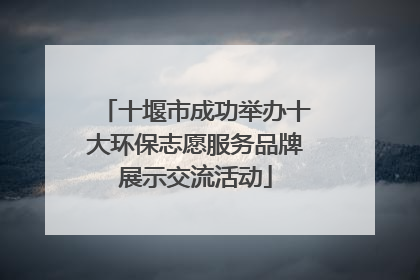 十堰市成功举办十大环保志愿服务品牌展示交流活动