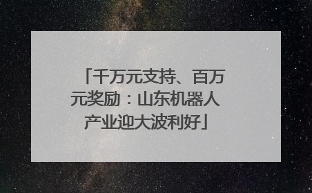 千万元支持、百万元奖励：山东机器人产业迎大波利好