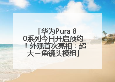 华为Pura 80系列今日开启预约！外观首次亮相：超大三角镜头模组