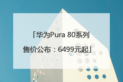 华为Pura 80系列售价公布：6499元起
