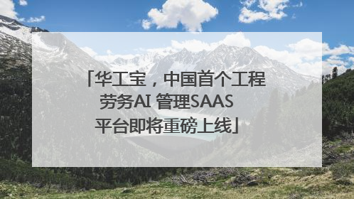 华工宝，中国首个工程劳务AI 管理SAAS平台即将重磅上线