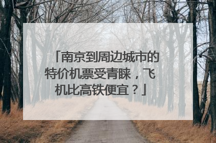 南京到周边城市的特价机票受青睐，飞机比高铁便宜？