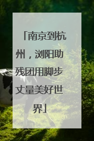 南京到杭州，浏阳助残团用脚步丈量美好世界