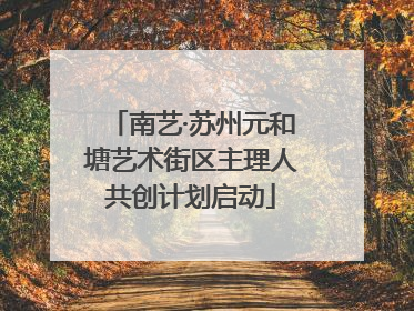 南艺·苏州元和塘艺术街区主理人共创计划启动