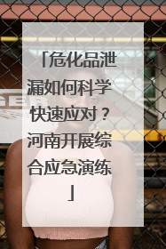 危化品泄漏如何科学快速应对？河南开展综合应急演练