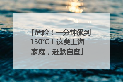危险！一分钟飙到130℃！这类上海家庭，赶紧自查