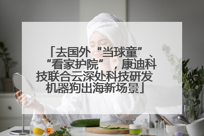 去国外“当球童”、“看家护院”，康迪科技联合云深处科技研发机器狗出海新场景