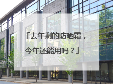 去年剩的防晒霜，今年还能用吗？