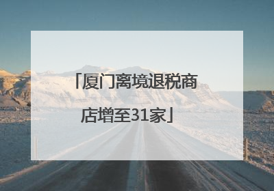 厦门离境退税商店增至31家