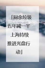 厨余垃圾五年减一半 上海持续推进光盘行动
