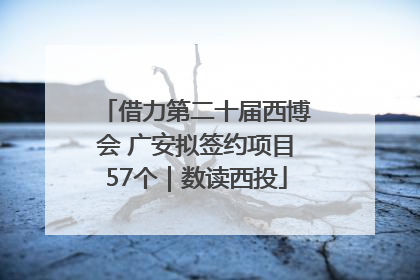 借力第二十届西博会 广安拟签约项目57个｜数读西投