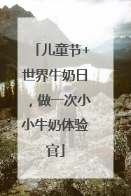 儿童节+世界牛奶日，做一次小小牛奶体验官