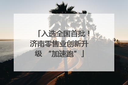 入选全国首批！济南零售业创新升级 “加速跑”