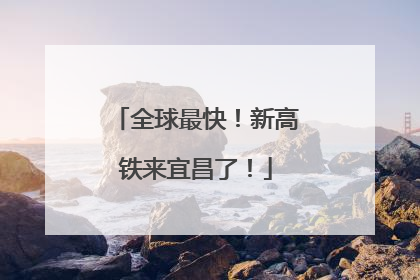 全球最快！新高铁来宜昌了！