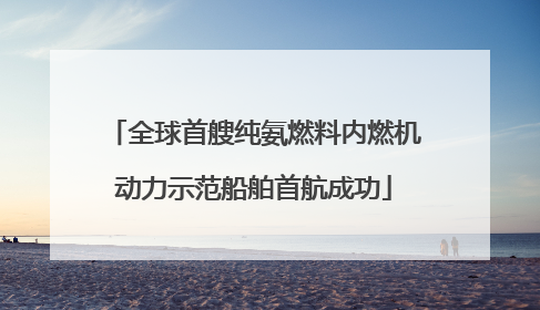 全球首艘纯氨燃料内燃机动力示范船舶首航成功