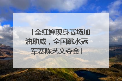 全红婵现身赛场加油助威，全国跳水冠军赛陈艺文夺金