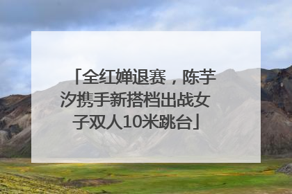 全红婵退赛，陈芋汐携手新搭档出战女子双人10米跳台