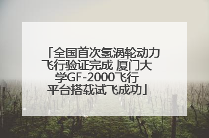 全国首次氢涡轮动力飞行验证完成 厦门大学GF-2000飞行平台搭载试飞成功