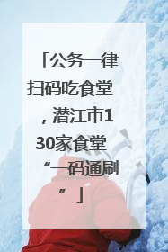 公务一律扫码吃食堂，潜江市130家食堂“一码通刷”