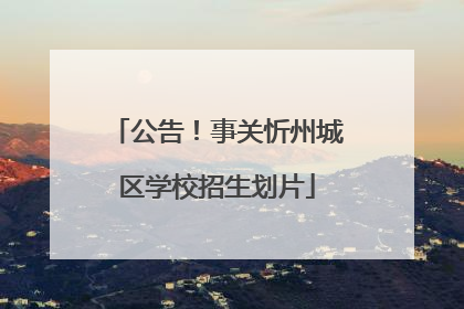 公告！事关忻州城区学校招生划片