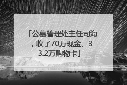 公墓管理处主任司海，收了70万现金、33.2万购物卡