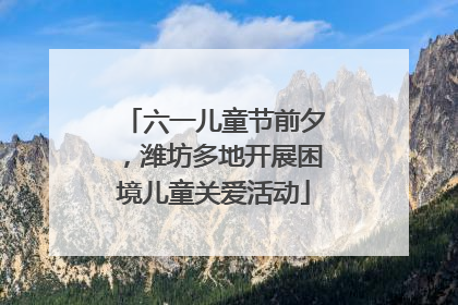 六一儿童节前夕，潍坊多地开展困境儿童关爱活动
