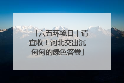 六五环境日｜请查收！河北交出沉甸甸的绿色答卷