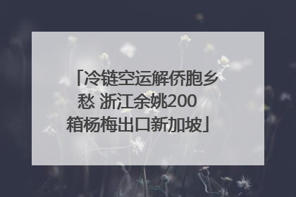 冷链空运解侨胞乡愁 浙江余姚200箱杨梅出口新加坡
