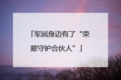 军属身边有了“荣耀守护合伙人”