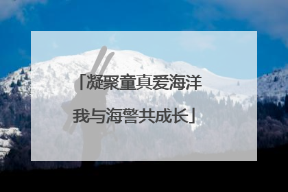 凝聚童真爱海洋 我与海警共成长
