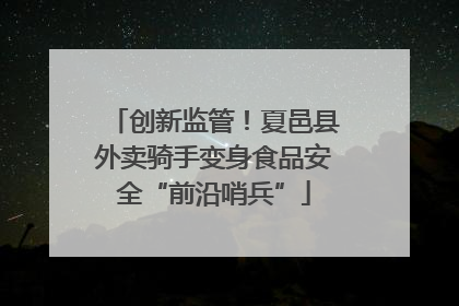 创新监管！夏邑县外卖骑手变身食品安全“前沿哨兵”