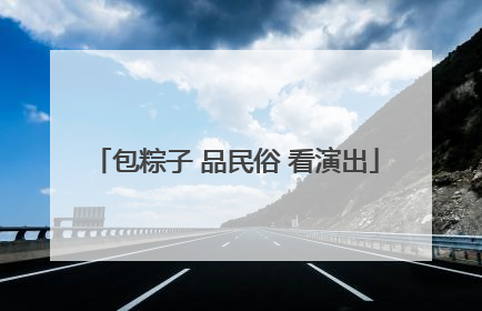 包粽子 品民俗 看演出