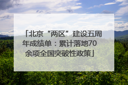 北京“两区”建设五周年成绩单：累计落地70余项全国突破性政策