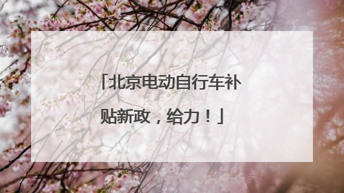 北京电动自行车补贴新政，给力！