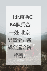 北京两CBA队兵合一处 北京男篮全力备战全运会资格赛