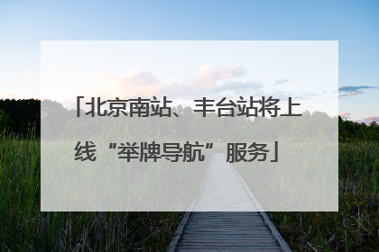 北京南站、丰台站将上线“举牌导航”服务