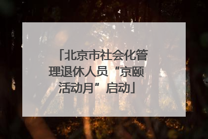 北京市社会化管理退休人员“京颐活动月”启动