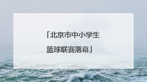 北京市中小学生篮球联赛落幕