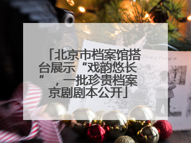 北京市档案馆搭台展示“戏韵悠长”，一批珍贵档案京剧剧本公开