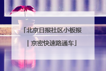 北京日报社区小板报｜京密快速路通车