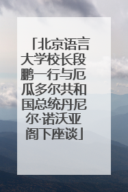 北京语言大学校长段鹏一行与厄瓜多尔共和国总统丹尼尔·诺沃亚阁下座谈