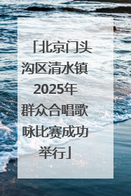 北京门头沟区清水镇2025年群众合唱歌咏比赛成功举行