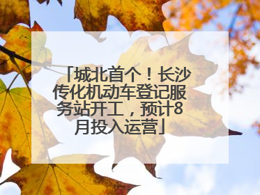 城北首个！长沙传化机动车登记服务站开工，预计8月投入运营