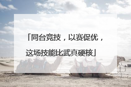 同台竞技，以赛促优，这场技能比武真硬核