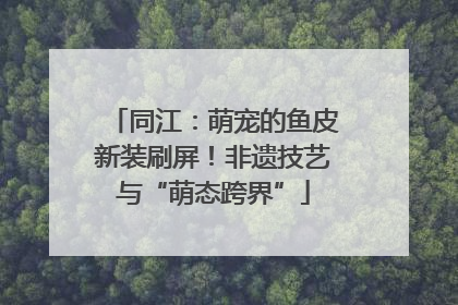 同江：萌宠的鱼皮新装刷屏！非遗技艺与“萌态跨界”