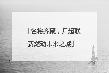 名将齐聚，乒超联赛燃动未来之城
