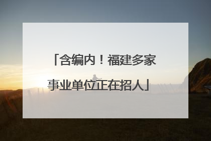 含编内！福建多家事业单位正在招人
