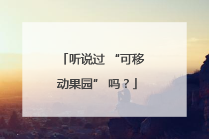 听说过 “可移动果园” 吗？