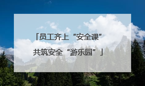 员工齐上“安全课” 共筑安全“游乐园”